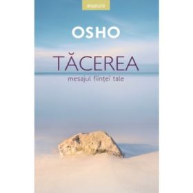 Osho. Tacerea. Mesajul fiintei tale
