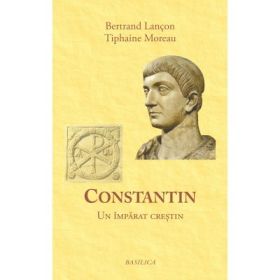 Constantin. Un imparat crestin - Bertrand Lancon
