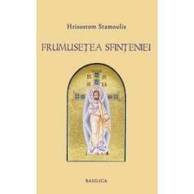 Frumusetea Sfinteniei. Prolegomene la o estetica filocalica a Ortodoxiei - Hrisostom Stamoulis