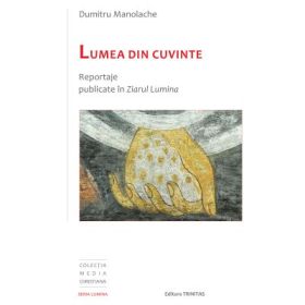 Lumea din cuvinte: reportaje publicate in Ziarul Lumina - Dumitru Manolache