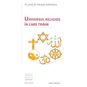 Universul religios in care traim - Pr. Prof. Dr. Nicolae Achimescu