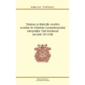 Titulatura si distinctiile onorifice acordate de Patriarhia Constantinopolului mitropolitilor Tarii Romanesti - Prof. Dr. Emilian Popescu