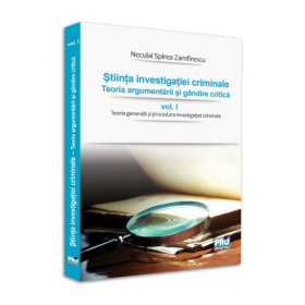 Stiinta investigatiei criminale. Teoria argumentarii si gandire critica, vol. I. Teoria generala si procedura investigatiei criminale - Neculai Spirea Zamfirescu