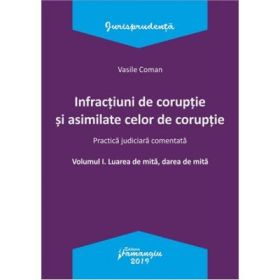 Infractiuni de coruptie si asimilate celor de coruptie. Volumul I. Luarea de mita, darea de mita. Practica judiciara comentata - Vasile Coman
