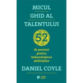 Micul ghid al talentului - Daniel Coyle
