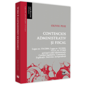 Contencios administrativ si fiscal. Legea nr. 554/2004. Legea nr. 212/2018. O. U. G. nr. 57/2019 privind Codul administrativ. Corelari legislative. Comentarii. Explicatii. Doctrina. Jurisprudenta - Oliviu Puie