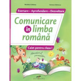 Comunicare in limba romana. Caiet pentru clasa 1. Exersare. Aprofundare. Dezvoltare - Nicoleta Ciobanu