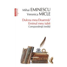Dulcea mea Doamna / Eminul meu iubit. Corespondenta inedita - Mihai Eminescu, Veronica Micle