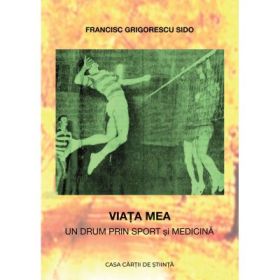 Viata mea. Un drum prin sport si medicina - Francisc Grigorescu Sido