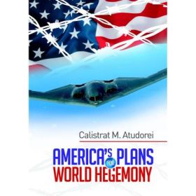 America's Plans for World Hegemony. A Study - Calistrat M. Atudorei