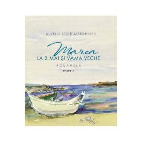 Marea la 2 Mai si Vama Veche Volumul 1 - Aurelia Stoie Marginean