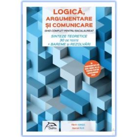 LOGICA, argumentare si comunicare GHID COMPLET pentru Bacalaureat Sinteze teoretice 30 de teste Bareme si rezolvari - Florin Iorga, Marcel Rus
