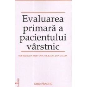 Evaluarea primara a pacientului varstnic. Ghid practic - Ioana Dana Alexa