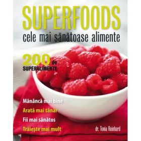 Superfoods. Cele mai sanatoase alimente. 200 de superalimente - Tonia Reinhard