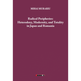 Radical Peripheries: Heterodoxy, Modernity and Totality in Japan and Romania - Mihai Murariu