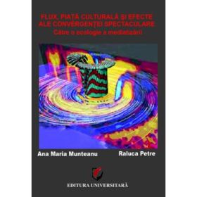 Flux, Piata culturala si Efecte ale Convergentei spectaculare. Catre o ecologie a mediatizarii - Ana Maria Munteanu, Raluca Petre