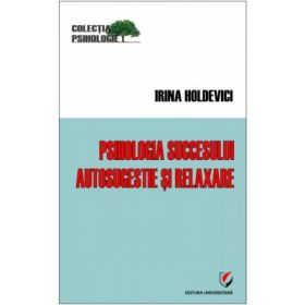 Psihologia succesului. Autosugestie si relaxare - Irina Holdevici