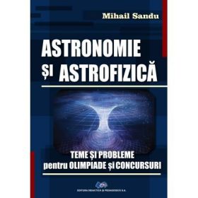 Astronomie si astrofizica. Teme si probleme pentru olimpiade si concursuri - Mihail Sandu