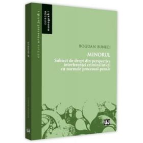 Minorul, subiect de drept din perspectiva interferentei criminalisticii cu norme procesual-penale - Bogdan Buneci