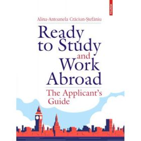 Ready to Study and Work Abroad. The Applicant’s Guide - Alina-Antoanela Craciun-Stefaniu