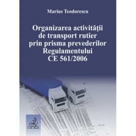 Organizarea activitatii de transport rutier prin prisma prevederilor Regulamentului CE 561-2006 - Marius Teodorescu