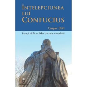 INTELEPCIUNEA LUI CONFUCIUS - Invata sa devii un lider de clasa mondiala - Casper Shih