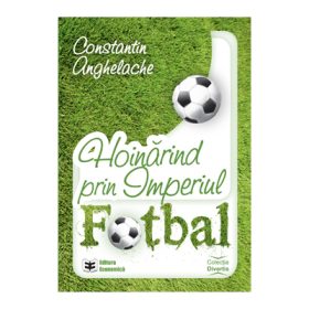 Hoinarind prin Imperiul Fotbal- Constantin Anghelache