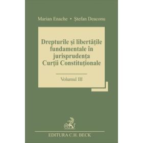Drepturile si libertatile fundamentale in jurisprudenta Curtii Constitutionale. Volumul 3 - Stefan Deaconu, Marian Enache