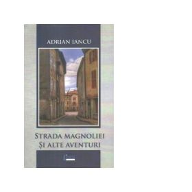 Strada Magnoliei si alte aventuri - Adrian Iancu