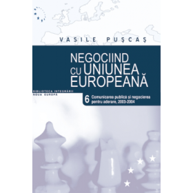 Negociind cu Uniunea Europeana. Volumul VI, Comunicarea publica si negocierea pentru aderare, 2003-2004- Vasile Puscas
