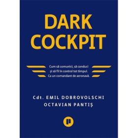 Dark Cockpit. Cum sa comunici, sa conduci si sa fii in control tot timpul. Ca un comandant de aeronava - Emil Dobrovolschi