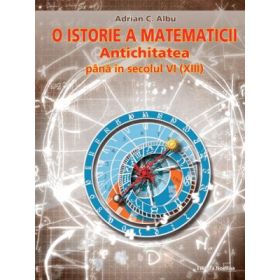 O istorie a matematicii. Antichitatea pana in secolul VI (XIII) - Adrian C. Albu
