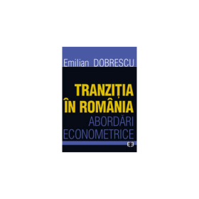 Tranzitia in Romania. Abordari econometrice - Emilian Dobrescu