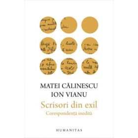 Scrisori din exil. Corespondenta inedita - Ion Vianu, Matei Calinescu
