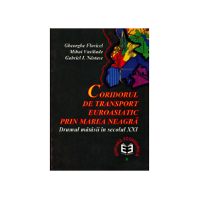 Coridorul de transport euroasiatic prin Marea Neagra. Drumul matasii in sec. al XXI-lea - Gabriel I. Nastase, Gheorghe Floricel, Mihai Vasiliade