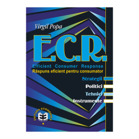 E. C. R. Efficient Consumer Response. Raspuns eficient pentru consumator. Sstrategii, politici, tehnici, instrumente - Virgil Popa