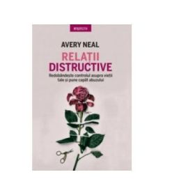 Relatii distructive. Redobandeste controlul asupra vietii tale si pune capat abuzului - Avery Neal