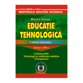Educatie tehnologica. Caietul elevului, clasa a VII-a. Limbaj grafic, tehnologii si materiale metalice, transporturi - Mioara Stoian
