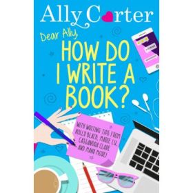 Dear Ally, How Do I Write a Book? - Ally Carter