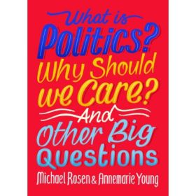 What Is Politics? Why Should we Care? And Other Big Questions - Michael Rosen, Annemarie Young