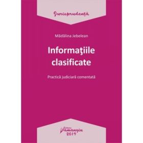 Informatiile clasificate. Practica judiciara comentata - Madalina Jebelean