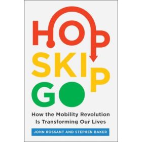 Hop, Skip, Go: How the Mobility Revolution Is Transforming Our Lives - John Rossant, Stephen Baker