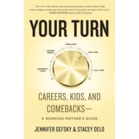 Your Turn: Careers, Kids, and Comebacks--A Working Mother's Guide - Jennifer Gefsky, Stacey Delo