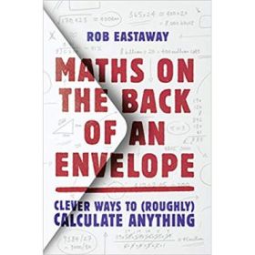 Maths on the Back of an Envelope: Clever ways to (roughly) calculate anything - Rob Eastaway