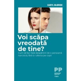 Voi scapa vreodata de tine? Cum sa faci fata despartirii de o persoana narcisica, fara a-i afecta pe copii - Karyl McBride