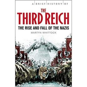 A Brief History of The Third Reich: The Rise and Fall of the Nazis - Martyn Whittock