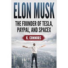 Elon Musk: The Founder of Tesla, Paypal, and Space X - K. Connors