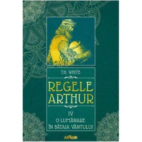 Regele Arthur IV. O lumanare in bataia vantului - T. H. White