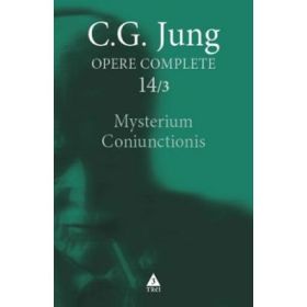 Mysterium Coniunctionis. Cercetari asupra separarii si unirii contrastelor sufletesti in alchimie. Opere Complete, volumul 14/3 - C. G. Jung