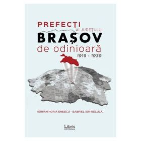 Prefecti ai judetului Brasov de odinioara 1919-1939 - Adrian Horia Enescu, Gabriel Ion Necula